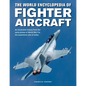 The World Encyclopedia of Fighter Aircraft: An Illustrated History from the Early Planes of World War I to the Supersonic Jets of Today - Hardcover