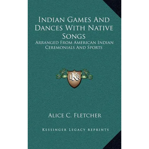 Indian Games And Dances With Native Songs: Arranged From American Indian Ceremonials And Sports - Hardcover