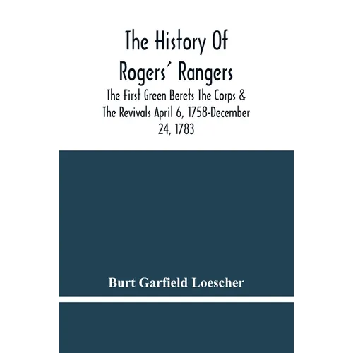 The History Of Rogers' Rangers; The First Green Berets The Corps & The Revivals April 6, 1758-December 24, 1783 - Paperback