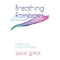 Breathing Rainbows: Lessons on Living and Dying - Paperback