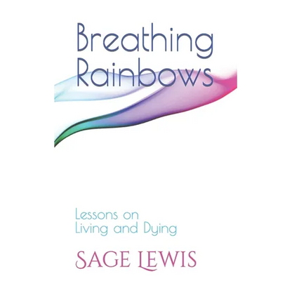 Breathing Rainbows: Lessons on Living and Dying - Paperback