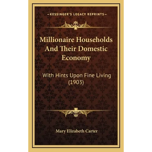 Millionaire Households And Their Domestic Economy: With Hints Upon Fine Living (1903) - Hardcover