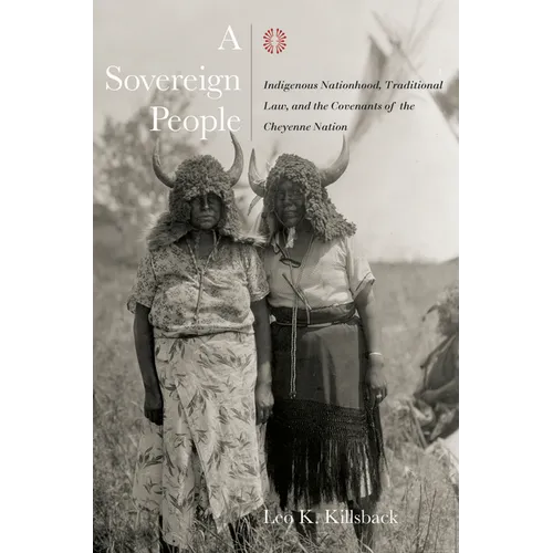 A Sovereign People: Indigenous Nationhood, Traditional Law, and the Covenants of the Cheyenne Nation - Hardcover