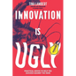 Innovation Is Ugly: Practical Advice to Help You Succeed Against the Odds - Paperback