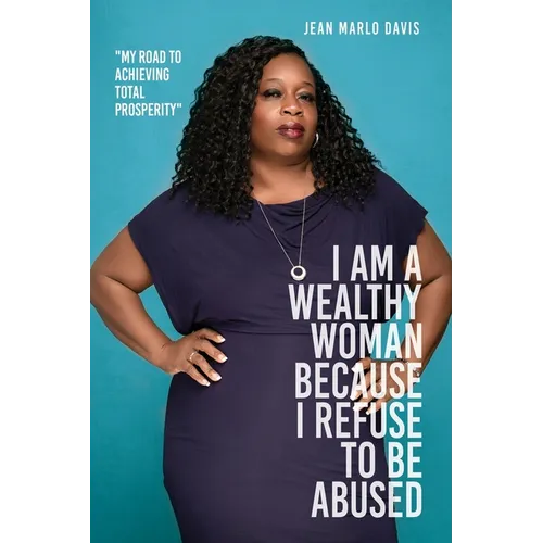 I Am a Wealthy Woman Because I Refuse to Be Abused: "My Road to Achieving Total Prosperity" - Paperback