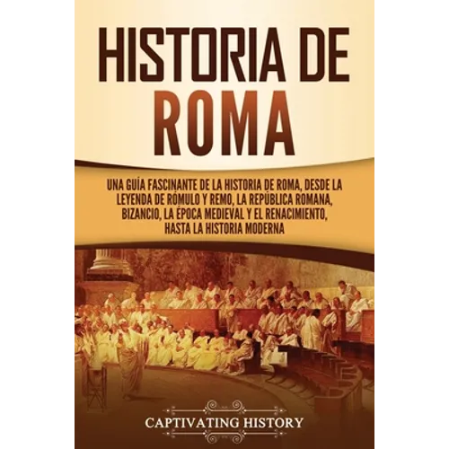 Historia de Roma: Una guía fascinante de la historia de Roma, desde la leyenda de Rómulo y Remo, la República romana, Bizancio, la época - Paperback