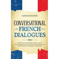 Conversational French Dialogues: Over 100 Conversations and Short Stories to Learn the French Language. Grow Your Vocabulary Whilst Having Fun with Da - Paperback