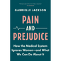 Pain and Prejudice: How the Medical System Ignores Women--And What We Can Do about It - Paperback