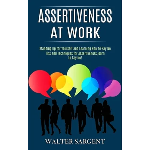 Assertiveness at Work: Tips and Techniques for Assertiveness, learn to Say No! (Standing Up for Yourself and Learning How to Say No) - Paperback