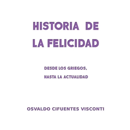 Historia de la Felicidad: Desde los griegos, hasta la actualidad - Paperback