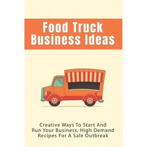 Food Truck Business Ideas: Creative Ways To Start And Run Your Business, High Demand Recipes For A Sale Outbreak: Street Food Recipes - Paperback