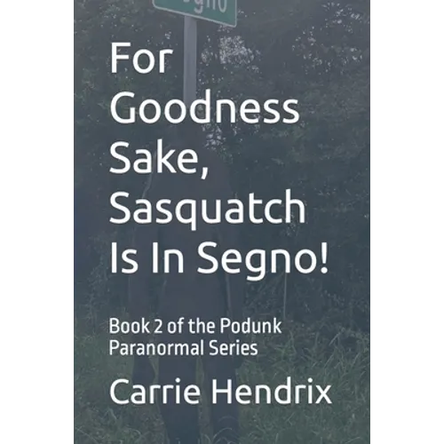 For Goodness Sake, Sasquatch Is In Segno!: Book 2 of the Podunk Paranormal Series - Paperback