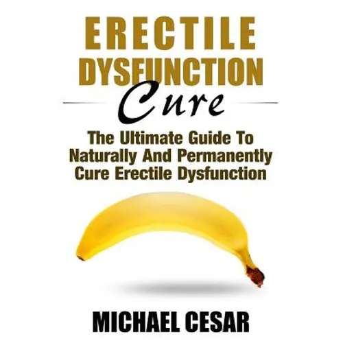Erectile Dysfunction Cure: The Ultimate Guide To Naturally And Permanently Cure Erectile Dysfunction - Paperback