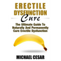 Erectile Dysfunction Cure: The Ultimate Guide To Naturally And Permanently Cure Erectile Dysfunction - Paperback