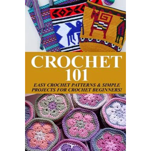 Crochet 101: Easy Crochet Patterns & Simple Projects for Crochet Beginners - Paperback