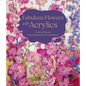 Fabulous Flowers with Acrylics: Paint 22 Blooms from Delphiniums to Dandelions - Hardcover