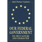 Our Federal Government: Its True Nature and Character - Paperback