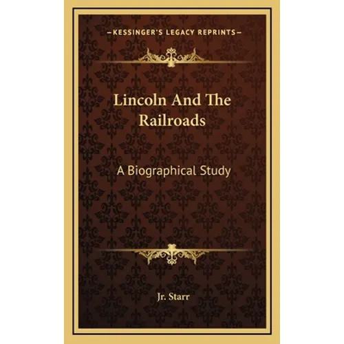 Lincoln and the Railroads: A Biographical Study - Hardcover