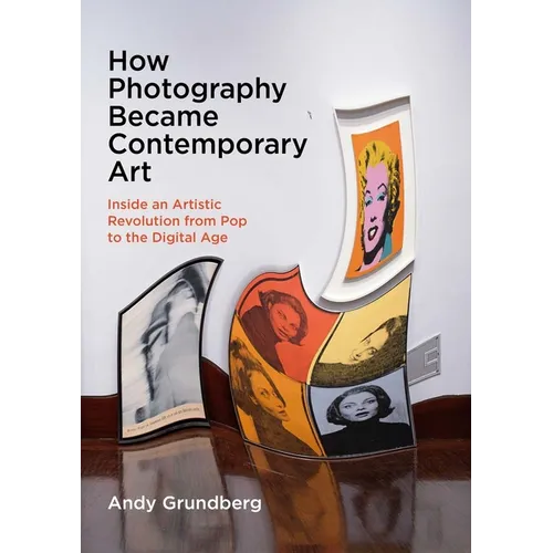 How Photography Became Contemporary Art: Inside an Artistic Revolution from Pop to the Digital Age - Paperback