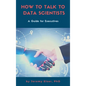 How to Talk to Data Scientists: A Guide for Executives - Hardcover