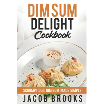 Dim Sum Delight Cookbook: Scrumptious Dim Sum Made Simple - Paperback