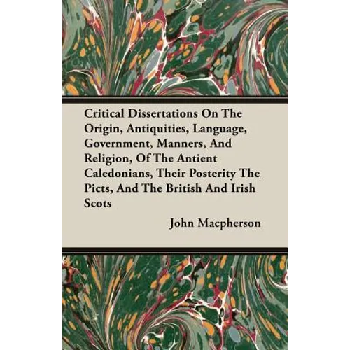 Critical Dissertations On The Origin, Antiquities, Language, Government, Manners, And Religion, Of The Antient Caledonians, Their Posterity The Picts, - Paperback