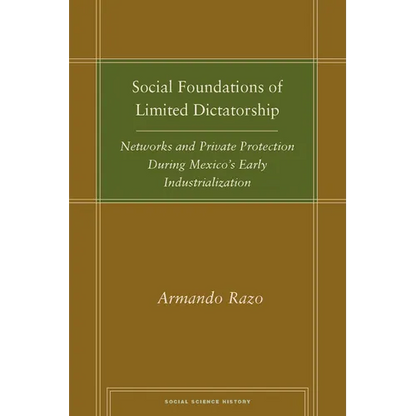 Social Foundations of Limited Dictatorship: Networks and Private Protection During Mexico's Early Industrialization - Hardcover