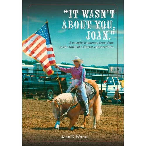 It Wasn't about You, Joan: A Cowgirl's Journey from Insecurity to Security, from Selfishness to Selflessness, from Fear to Faith - Hardcover
