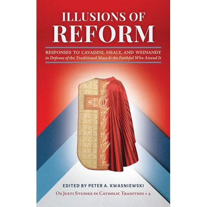 Illusions of Reform: Responses to Cavadini, Healy, and Weinandy in Defense of the Traditional Mass and the Faithful Who Attend It - Paperback