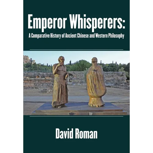 Emperor Whisperers: A Comparative History of Ancient Chinese and Western Philosophy - Hardcover