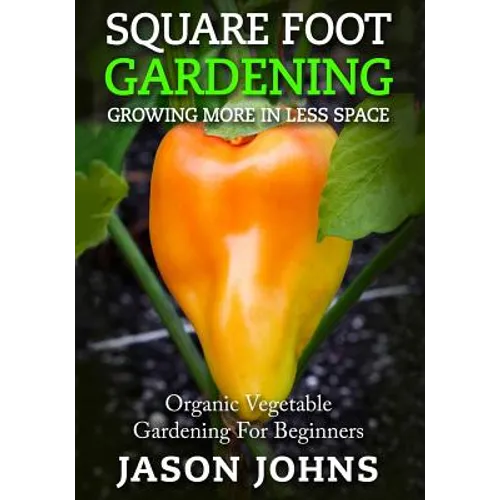 Square Foot Gardening - Growing More In Less Space: High Yield, Low Maintenance Organic Vegetable Gardening - Paperback