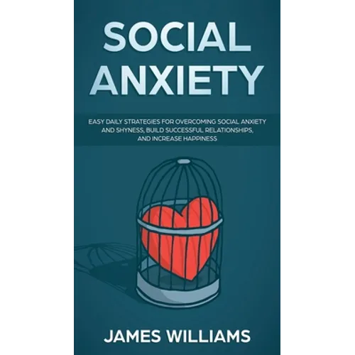 Social Anxiety: Easy Daily Strategies for Overcoming Social Anxiety and Shyness, Build Successful Relationships, and Increase Happines - Hardcover