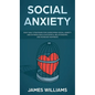 Social Anxiety: Easy Daily Strategies for Overcoming Social Anxiety and Shyness, Build Successful Relationships, and Increase Happines - Hardcover