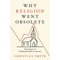 Why Religion Went Obsolete: The Demise of Traditional Faith in America - Hardcover