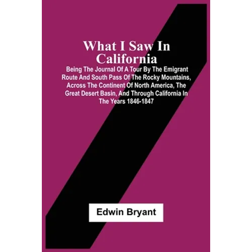 What I Saw In California: Being The Journal Of A Tour By The Emigrant Route And South Pass Of The Rocky Mountains, Across The Continent Of North - Paperback