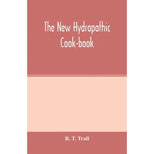 The new hydropathic cook-book; with recipes for cooking on hygienic principles: containing also a philosophical exposition of the relations of food to - Paperback