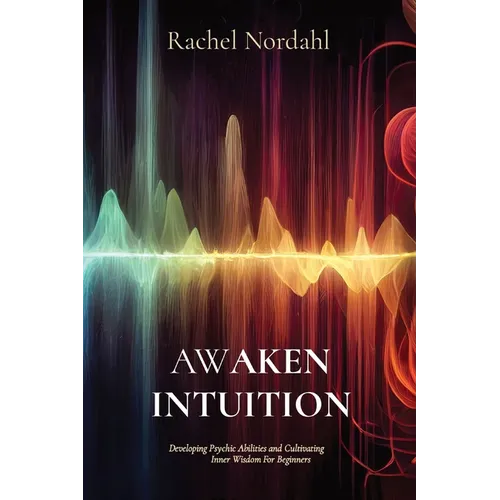 Awaken Intuition: Developing Psychic Abilities and Cultivating Inner Wisdom For Beginners - Paperback