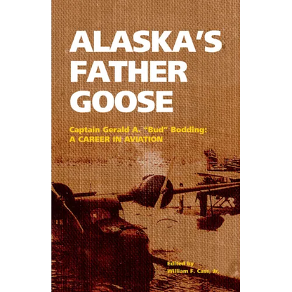 Alaska's Father Goose: Captain Gerald A. Bud Bodding: A Career in Aviation - Paperback