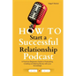 How to Start a Successful Relationship Podcast: A Practical Beginners Guide to Podcasting, Creating and Making Money with your Knowledge - Paperback