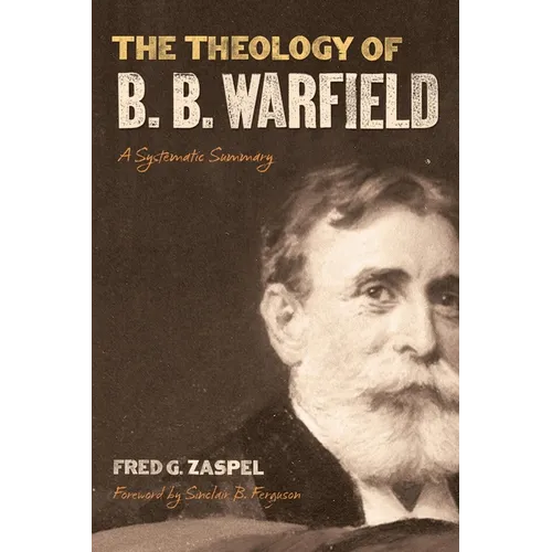 The Theology of B. B. Warfield: A Systematic Summary - Paperback