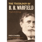 The Theology of B. B. Warfield: A Systematic Summary - Paperback