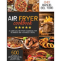Air Fryer Cookbook: A Complete Air Fryer Cookbook For Beginners And Advanced Users. 600 Easy Recipes To Prepare Delicious Healthy Meals Fo - Paperback