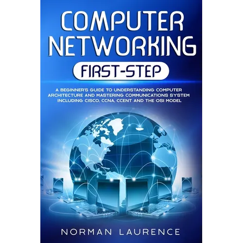 Computer Networking First-Step: A beginner's guide to understanding computer architecture and mastering communications system including CISCO, CCNA, C - Paperback