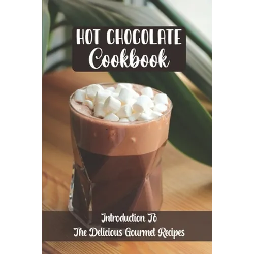 Hot Chocolate Cookbook: Introduction To The Delicious Gourmet Recipes - Paperback