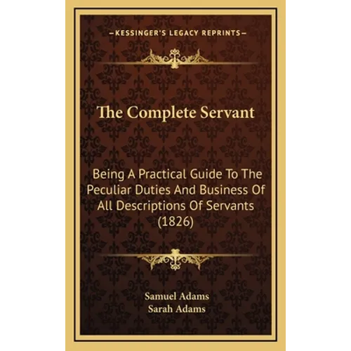 The Complete Servant: Being A Practical Guide To The Peculiar Duties And Business Of All Descriptions Of Servants (1826) - Hardcover