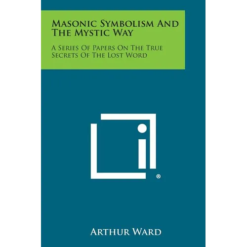 Masonic Symbolism and the Mystic Way: A Series of Papers on the True Secrets of the Lost Word - Paperback