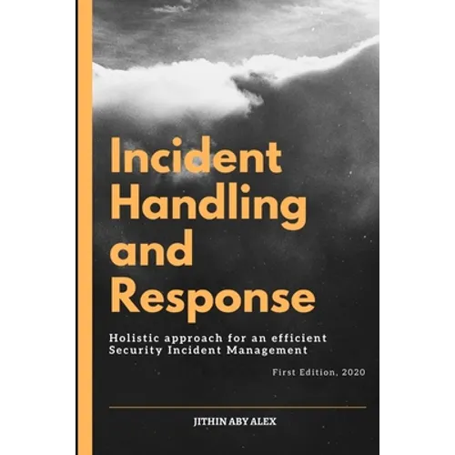 Incident Handling and Response: A Holistic Approach for an efficient Security Incident Management. - Paperback