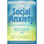 How to Thrive Living with Social Anxiety: Succeed as an Introvert and Achieve Self Esteem, and Self Confidence - Paperback