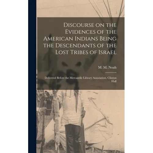 Discourse on the Evidences of the American Indians Being the Descendants of the Lost Tribes of Israel [microform]: Delivered Before the Mercantile Lib - Hardcover
