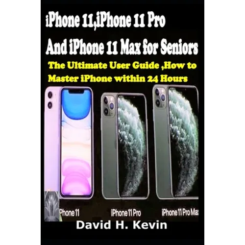 iPhone 11, iPhone 11 Pro And iPhone 11 Max for seniors: The Ultimate user guide, How to Master iPhone within 24 Hours. - Paperback